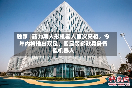 独家 | 赛力斯人形机器人首次亮相，今年内将推出双足	、四足等多款具身智能机器人-第3张图片