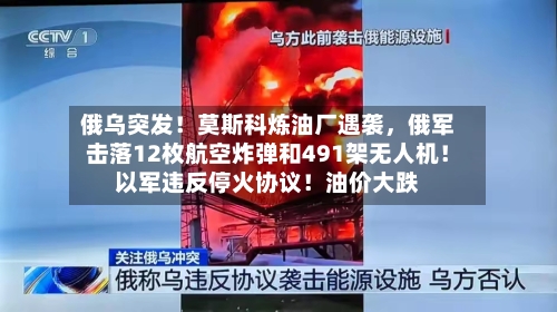 俄乌突发！莫斯科炼油厂遇袭，俄军击落12枚航空炸弹和491架无人机！以军违反停火协议！油价大跌-第2张图片