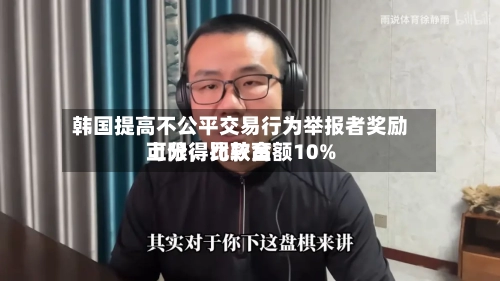韩国提高不公平交易行为举报者奖励上限，比较高可分得罚款金额10%-第2张图片