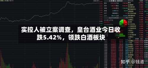 实控人被立案调查，皇台酒业今日收跌5.42%	，领跌白酒板块-第2张图片