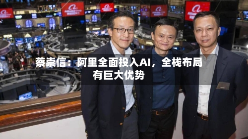 蔡崇信：阿里全面投入AI，全栈布局有巨大优势-第2张图片
