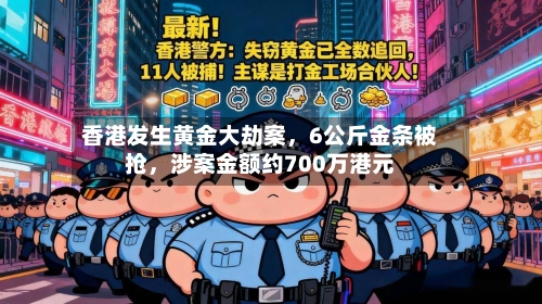 香港发生黄金大劫案，6公斤金条被抢	，涉案金额约700万港元-第3张图片