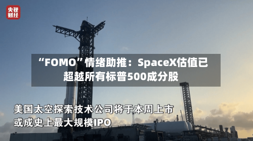 “FOMO”情绪助推：SpaceX估值已超越所有标普500成分股-第3张图片