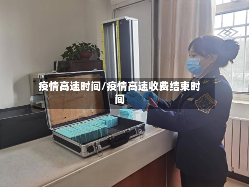疫情高速时间/疫情高速收费结束时间