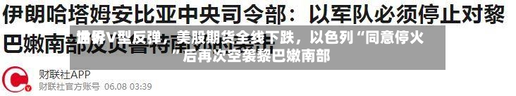 世界油价V型反弹，美股期货全线下跌	，以色列“同意停火”后再次空袭黎巴嫩南部-第3张图片