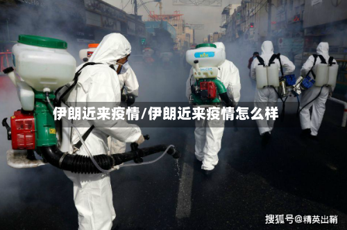 伊朗近来疫情/伊朗近来疫情怎么样-第2张图片