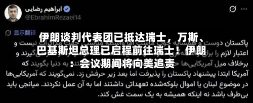 伊朗谈判代表团已抵达瑞士，万斯、巴基斯坦总理已启程前往瑞士！伊朗：会议期间将向美追责-第2张图片