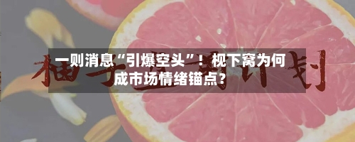 一则消息“引爆空头”！枧下窝为何成市场情绪锚点？-第2张图片