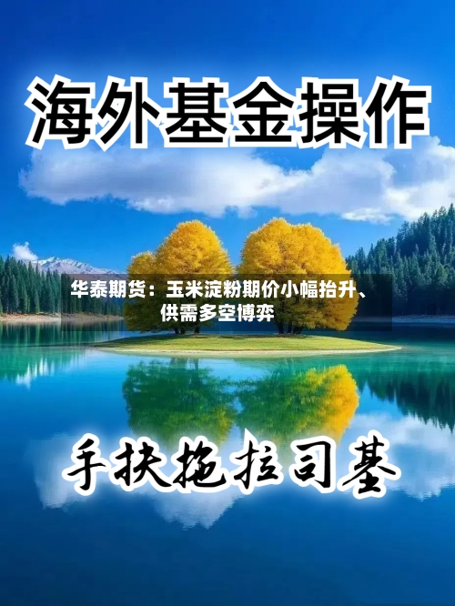 华泰期货：玉米淀粉期价小幅抬升、供需多空博弈-第3张图片