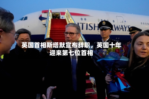 英国首相斯塔默宣布辞职，英国十年迎来第七位首相-第2张图片