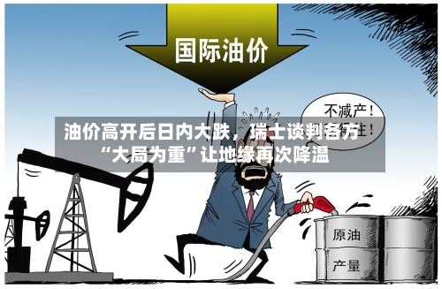 油价高开后日内大跌	，瑞士谈判各方“大局为重”让地缘再次降温-第2张图片