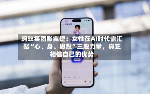 蚂蚁集团彭翼捷：女性在AI时代需汇聚“心	、身、思想”三股力量，真正相信自己的优势-第2张图片