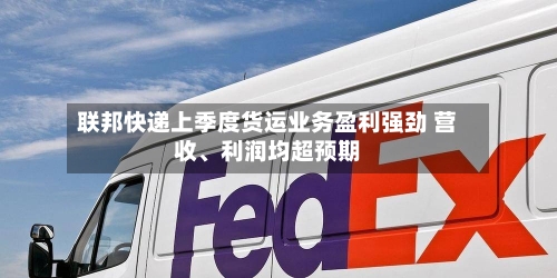 联邦快递上季度货运业务盈利强劲 营收	、利润均超预期-第2张图片