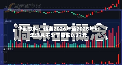 华润饮料:预期2026年至2028年每年派息不少于每股0.37元-第3张图片