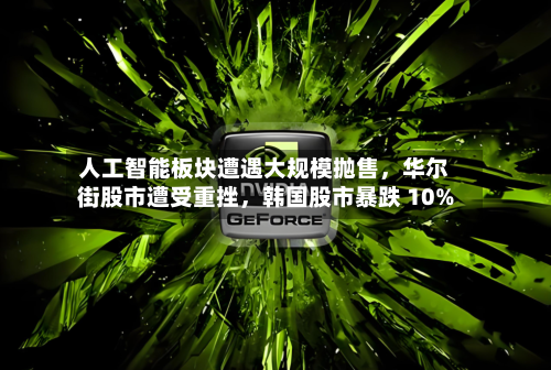 人工智能板块遭遇大规模抛售，华尔街股市遭受重挫	，韩国股市暴跌 10%-第2张图片