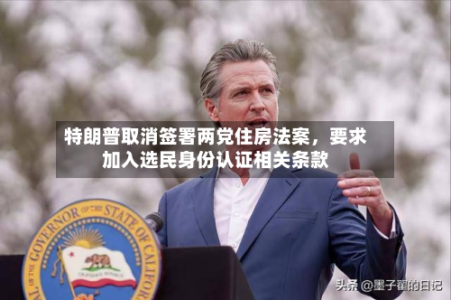 特朗普取消签署两党住房法案，要求加入选民身份认证相关条款-第2张图片