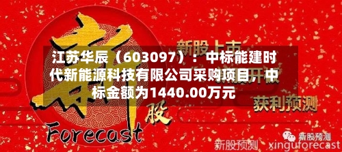 江苏华辰（603097）：中标能建时代新能源科技有限公司采购项目，中标金额为1440.00万元-第2张图片
