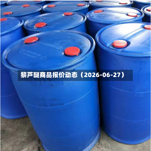 黎芦醚商品报价动态（2026-06-27）-第2张图片