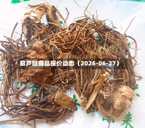 黎芦醚商品报价动态（2026-06-27）-第3张图片