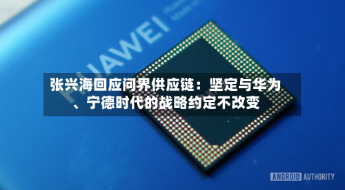 张兴海回应问界供应链：坚定与华为、宁德时代的战略约定不改变-第2张图片
