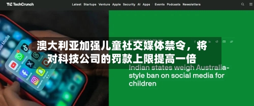 澳大利亚加强儿童社交媒体禁令，将对科技公司的罚款上限提高一倍-第2张图片