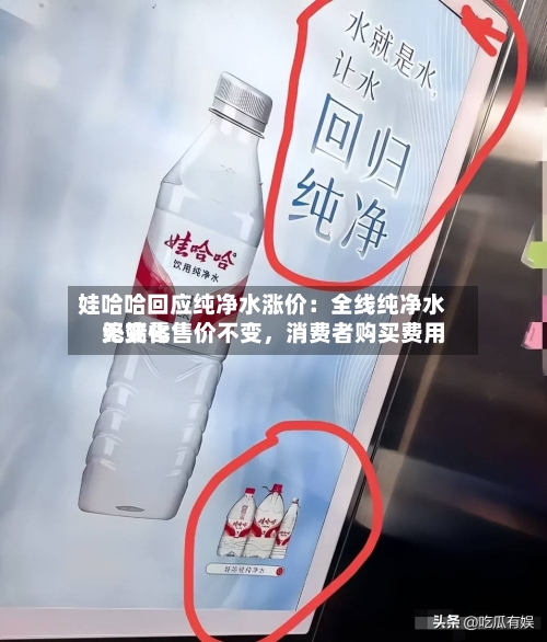 娃哈哈回应纯净水涨价：全线纯净水终端零售价不变，消费者购买费用无变化-第2张图片
