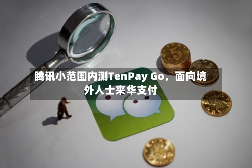 腾讯小范围内测TenPay Go	，面向境外人士来华支付-第2张图片