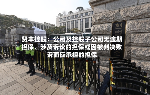 贤丰控股：公司及控股子公司无逾期担保、涉及诉讼的担保或因被判决败诉而应承担的担保-第2张图片