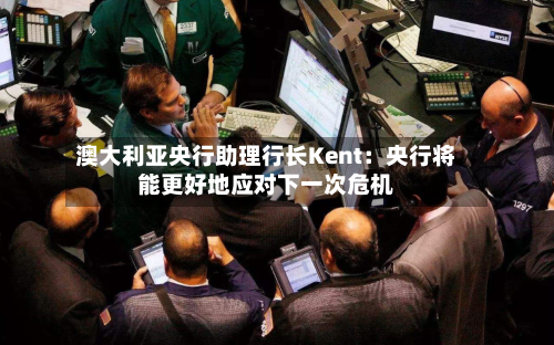 澳大利亚央行助理行长Kent：央行将能更好地应对下一次危机-第3张图片