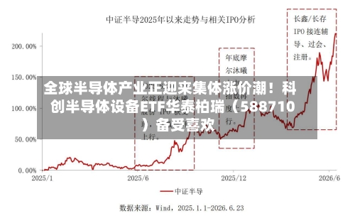 全球半导体产业正迎来集体涨价潮！科创半导体设备ETF华泰柏瑞（588710）备受喜欢-第3张图片