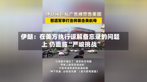 伊朗：在美方执行谅解备忘录的问题上 仍面临“严峻挑战”-第2张图片