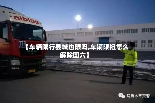 【车辆限行县城也限吗,车辆限扭怎么解除国六】-第2张图片