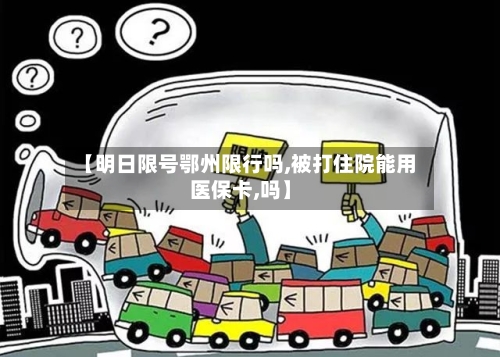 【明日限号鄂州限行吗,被打住院能用医保卡,吗】