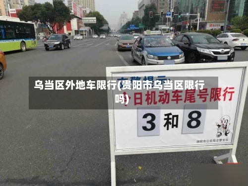 乌当区外地车限行(贵阳市乌当区限行吗)-第2张图片