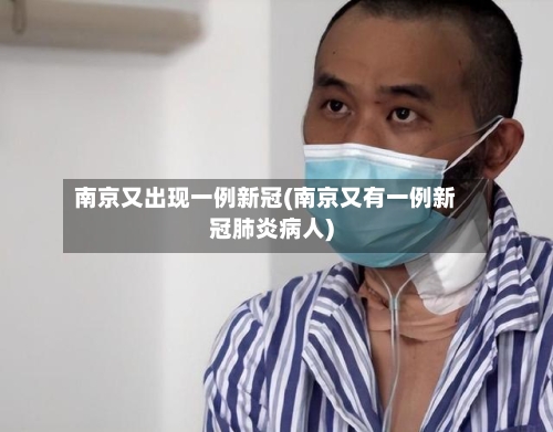 南京又出现一例新冠(南京又有一例新冠肺炎病人)