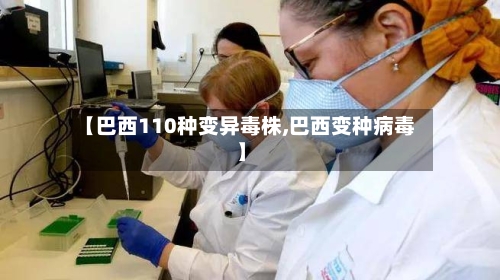 【巴西110种变异毒株,巴西变种病毒】