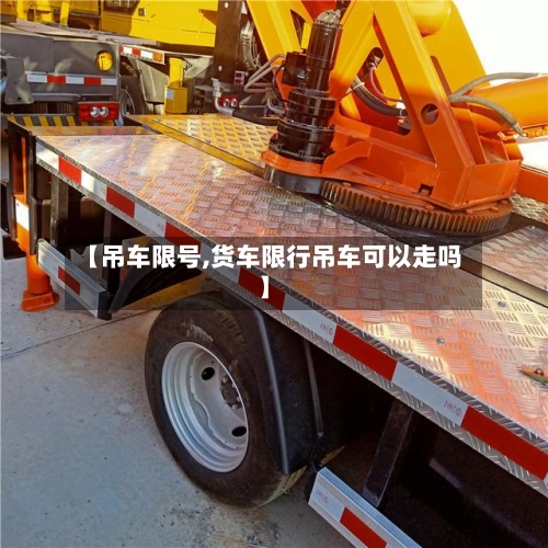 【吊车限号,货车限行吊车可以走吗】