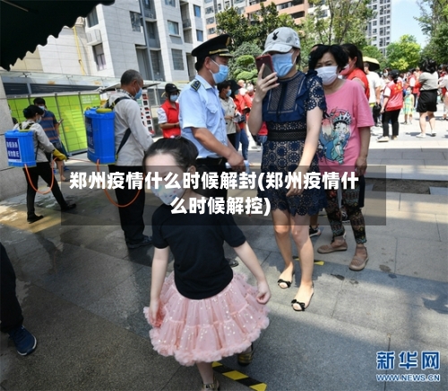 郑州疫情什么时候解封(郑州疫情什么时候解控)-第2张图片