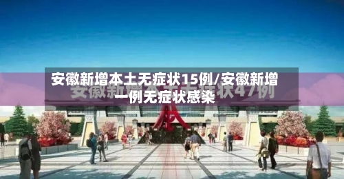安徽新增本土无症状15例/安徽新增一例无症状感染