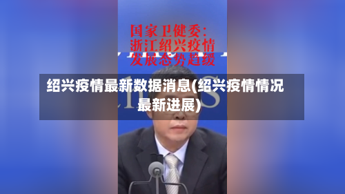 绍兴疫情最新数据消息(绍兴疫情情况最新进展)