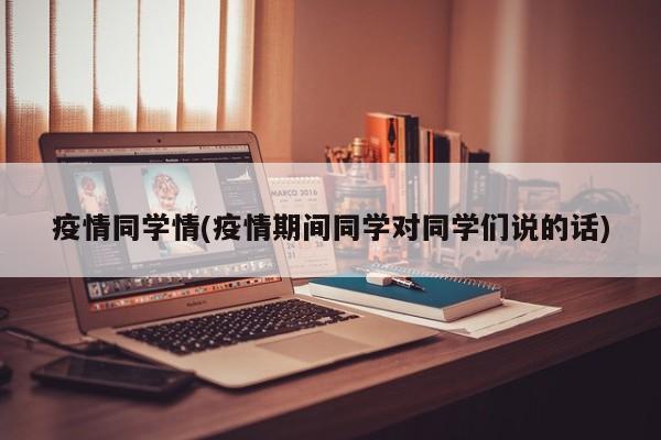 疫情同学情(疫情期间同学对同学们说的话)