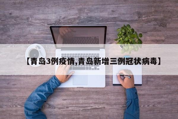 【青岛3例疫情,青岛新增三例冠状病毒】