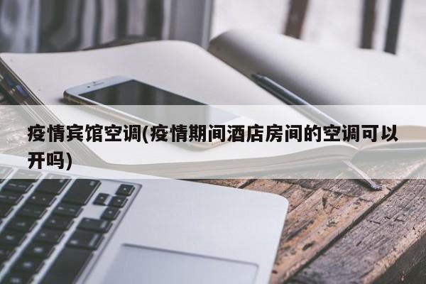 疫情宾馆空调(疫情期间酒店房间的空调可以开吗)