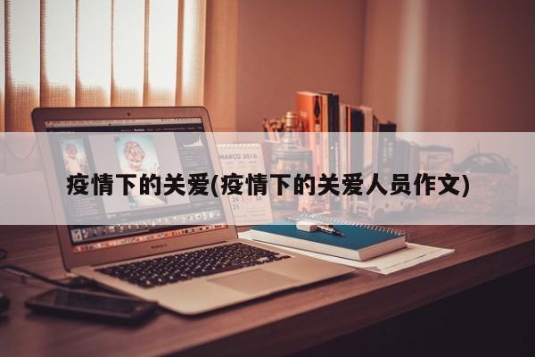 疫情下的关爱(疫情下的关爱人员作文)