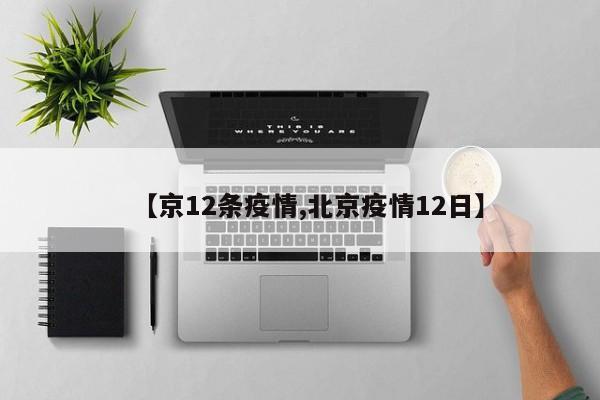 【京12条疫情,北京疫情12日】