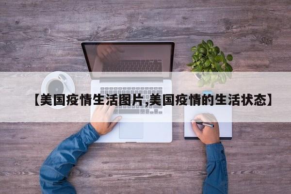 【美国疫情生活图片,美国疫情的生活状态】