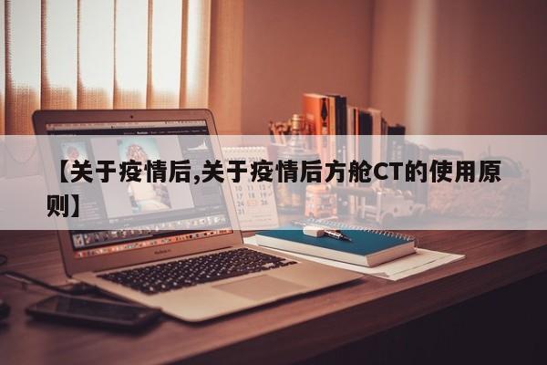 【关于疫情后,关于疫情后方舱CT的使用原则】