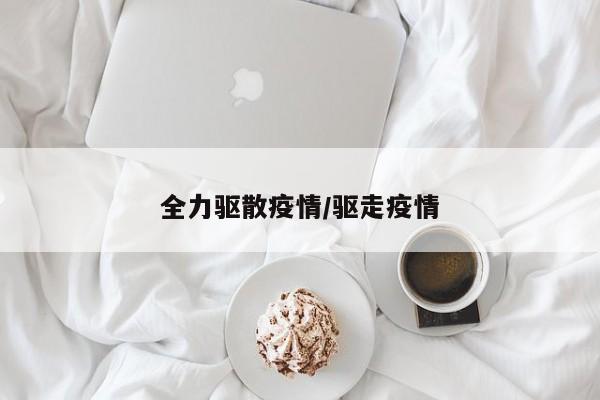 全力驱散疫情/驱走疫情
