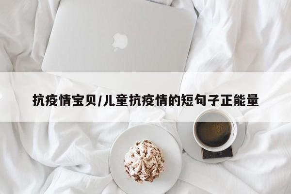抗疫情宝贝/儿童抗疫情的短句子正能量