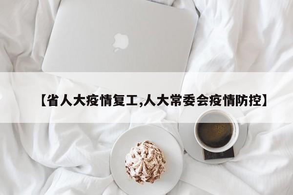 【省人大疫情复工,人大常委会疫情防控】